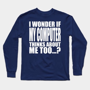 I wonder if my computer thinks about me too Long Sleeve T-Shirt